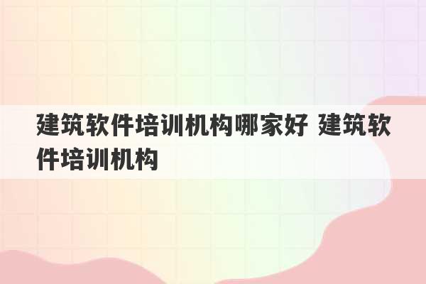 建筑软件培训机构哪家好 建筑软件培训机构