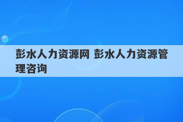 彭水人力资源网 彭水人力资源管理咨询