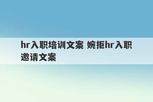 hr入职培训文案 婉拒hr入职邀请文案