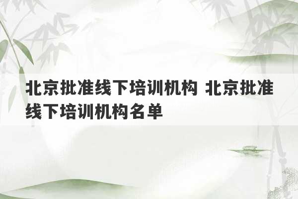 北京批准线下培训机构 北京批准线下培训机构名单