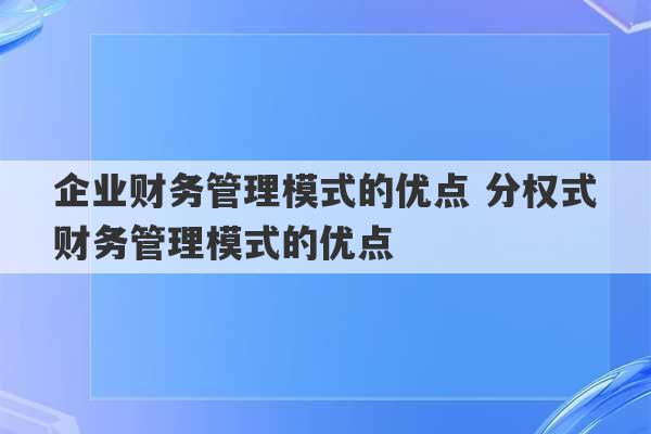 企业财务管理模式的优点 分权式财务管理模式的优点