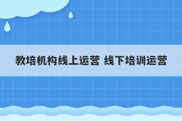 教培机构线上运营 线下培训运营