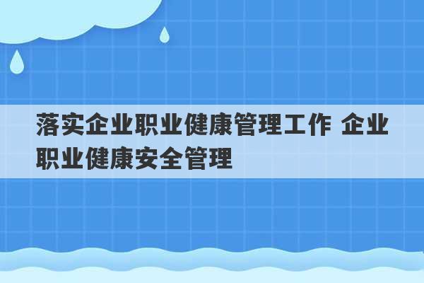 落实企业职业健康管理工作 企业职业健康安全管理