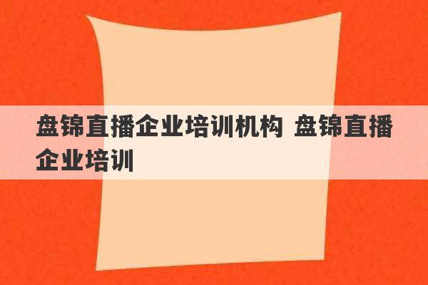 盘锦直播企业培训机构 盘锦直播企业培训