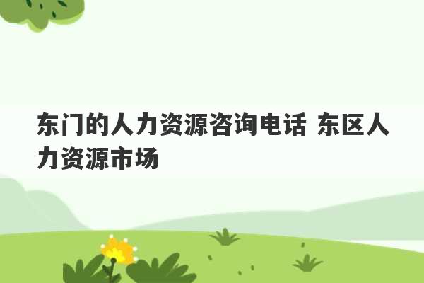 东门的人力资源咨询电话 东区人力资源市场