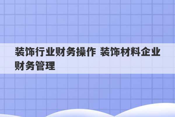 装饰行业财务操作 装饰材料企业财务管理