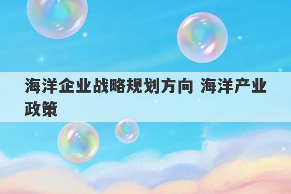 海洋企业战略规划方向 海洋产业政策