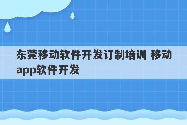 东莞移动软件开发订制培训 移动app软件开发