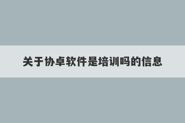 关于协卓软件是培训吗的信息