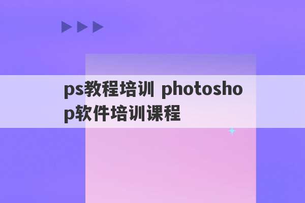 ps教程培训 photoshop软件培训课程