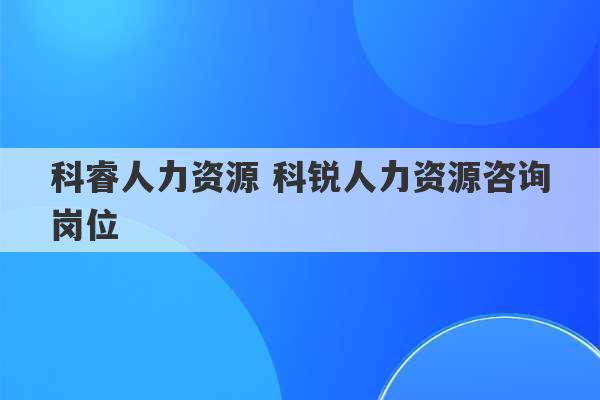 科睿人力资源 科锐人力资源咨询岗位