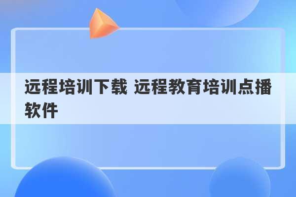 远程培训下载 远程教育培训点播软件