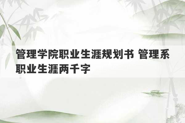 管理学院职业生涯规划书 管理系职业生涯两千字