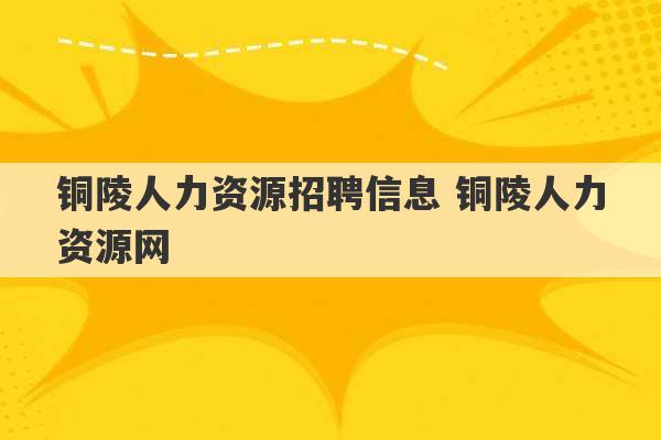 铜陵人力资源招聘信息 铜陵人力资源网