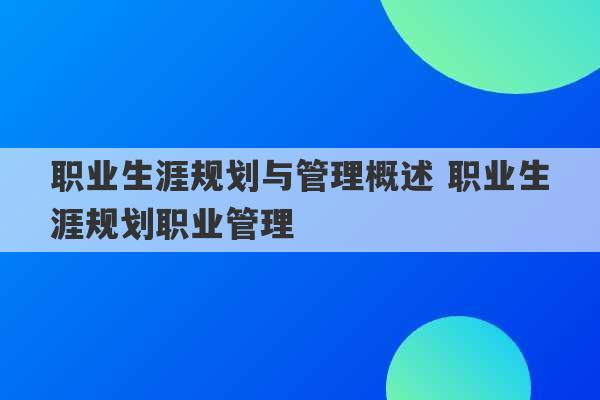 职业生涯规划与管理概述 职业生涯规划职业管理