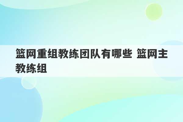 篮网重组教练团队有哪些 篮网主教练组