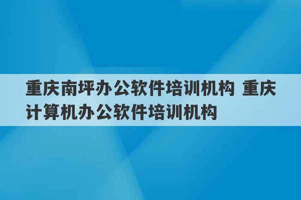 重庆南坪办公软件培训机构 重庆计算机办公软件培训机构