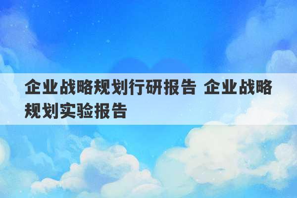 企业战略规划行研报告 企业战略规划实验报告