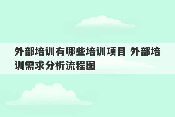 外部培训有哪些培训项目 外部培训需求分析流程图