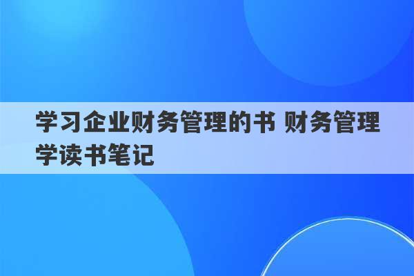 学习企业财务管理的书 财务管理学读书笔记