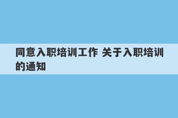 同意入职培训工作 关于入职培训的通知