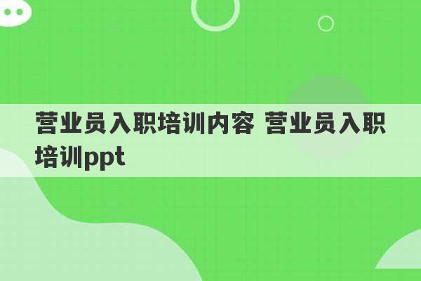 营业员入职培训内容 营业员入职培训ppt