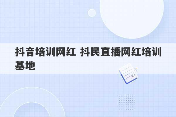 抖音培训网红 抖民直播网红培训基地