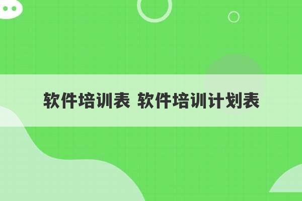 软件培训表 软件培训计划表