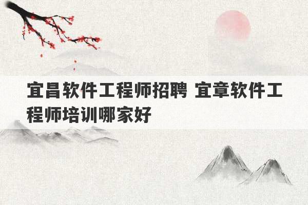 宜昌软件工程师招聘 宜章软件工程师培训哪家好