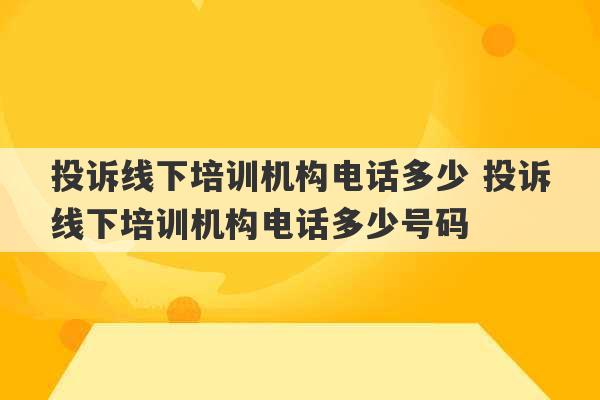 投诉线下培训机构电话多少 投诉线下培训机构电话多少号码