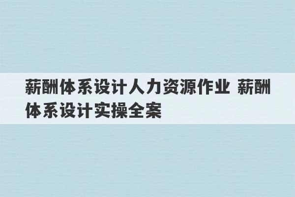 薪酬体系设计人力资源作业 薪酬体系设计实操全案