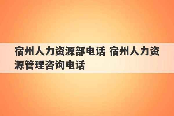 宿州人力资源部电话 宿州人力资源管理咨询电话