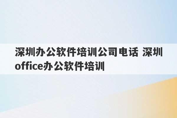 深圳办公软件培训公司电话 深圳office办公软件培训