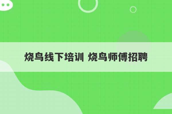 烧鸟线下培训 烧鸟师傅招聘