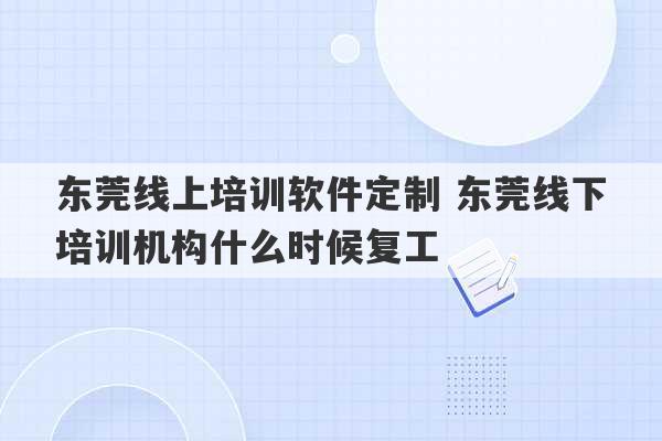 东莞线上培训软件定制 东莞线下培训机构什么时候复工