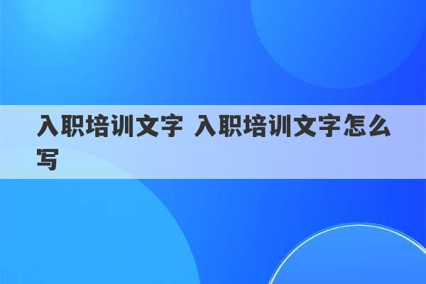 入职培训文字 入职培训文字怎么写