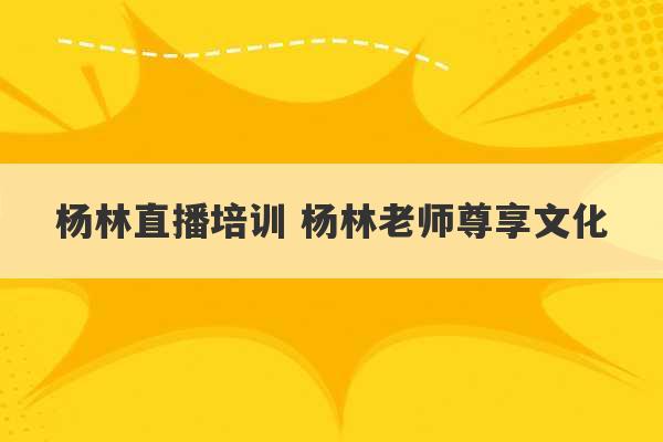 杨林直播培训 杨林老师尊享文化