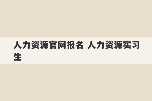 人力资源官网报名 人力资源实习生