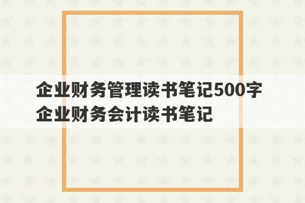 企业财务管理读书笔记500字 企业财务会计读书笔记