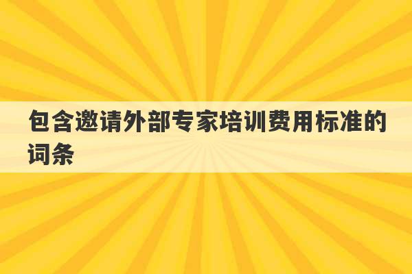 包含邀请外部专家培训费用标准的词条