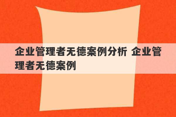 企业管理者无德案例分析 企业管理者无德案例