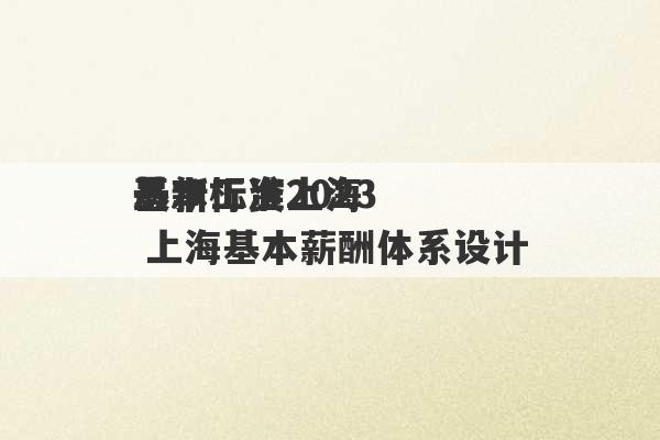 基本工资2023
最新标准上海 上海基本薪酬体系设计