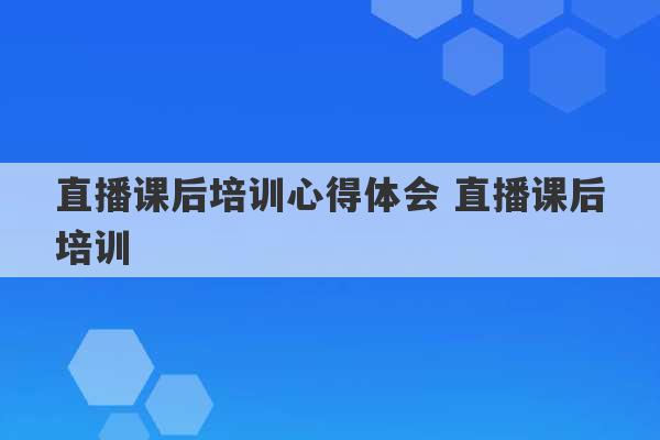 直播课后培训心得体会 直播课后培训