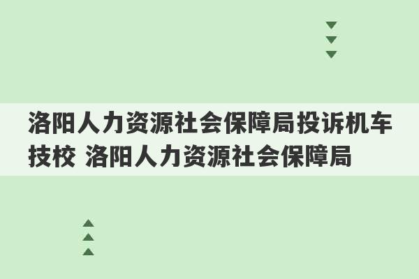 洛阳人力资源社会保障局投诉机车技校 洛阳人力资源社会保障局