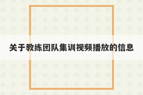 关于教练团队集训视频播放的信息