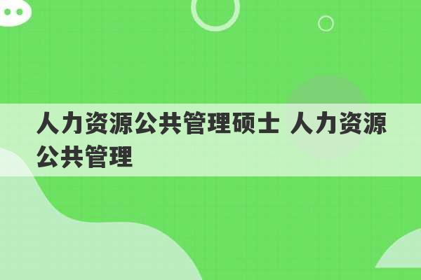 人力资源公共管理硕士 人力资源公共管理