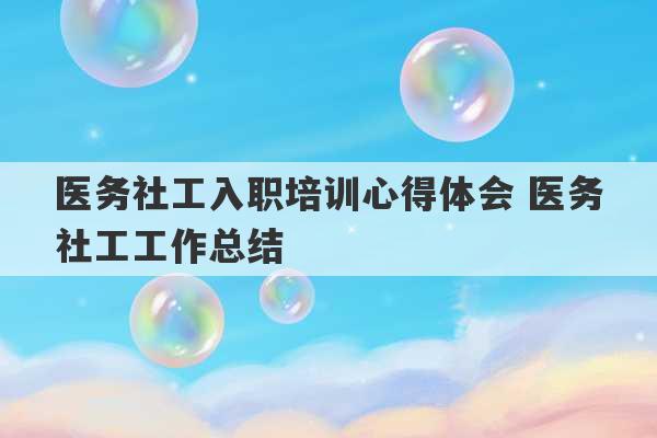 医务社工入职培训心得体会 医务社工工作总结