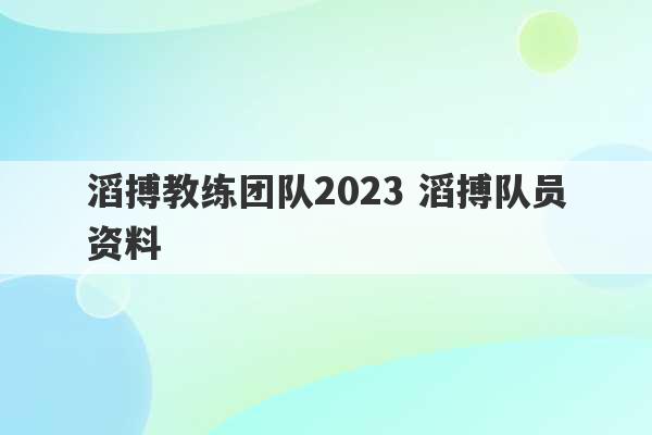 滔搏教练团队2023 滔搏队员资料