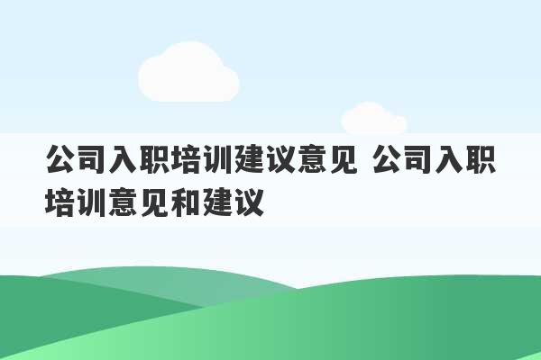 公司入职培训建议意见 公司入职培训意见和建议