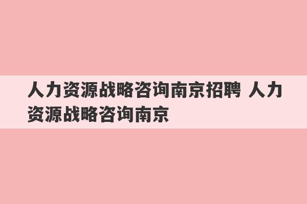 人力资源战略咨询南京招聘 人力资源战略咨询南京